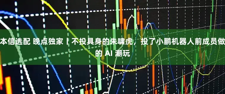 本信选配 晚点独家丨不投具身的朱啸虎，投了小鹏机器人前成员做的 AI 潮玩