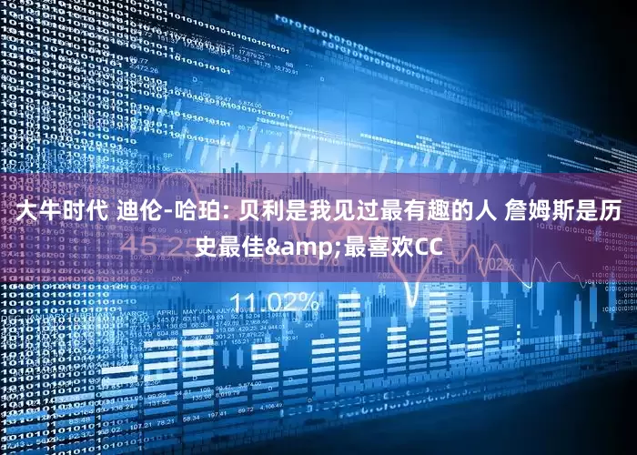 大牛时代 迪伦-哈珀: 贝利是我见过最有趣的人 詹姆斯是历史最佳&最喜欢CC