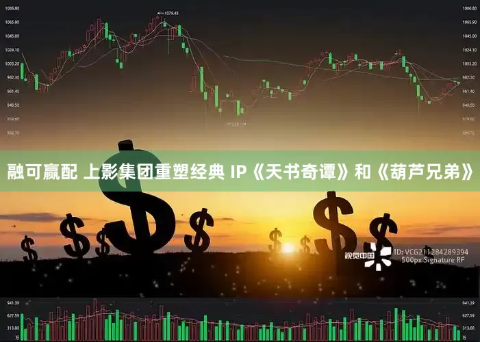 融可赢配 上影集团重塑经典 IP《天书奇谭》和《葫芦兄弟》