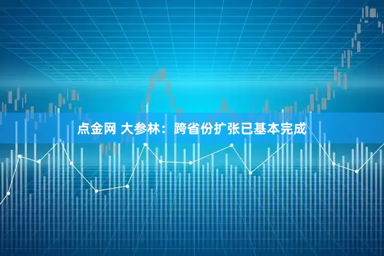点金网 大参林：跨省份扩张已基本完成