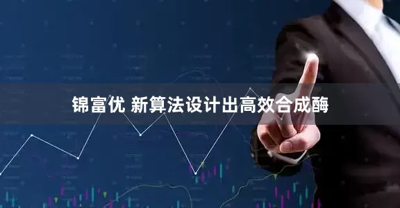 锦富优 新算法设计出高效合成酶