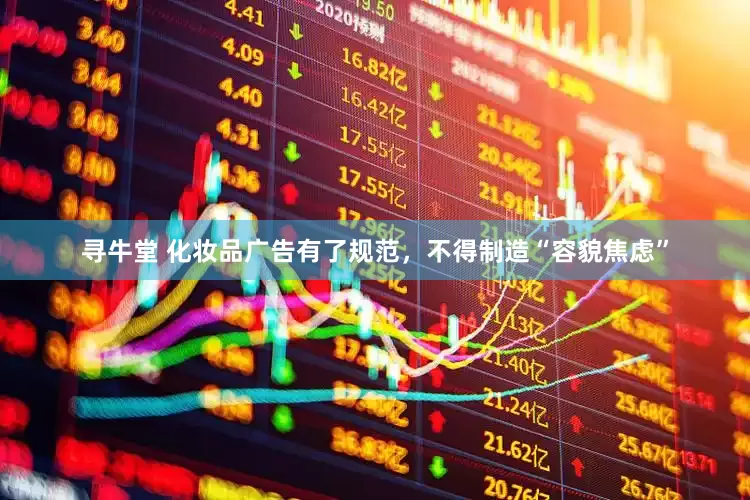 寻牛堂 化妆品广告有了规范，不得制造“容貌焦虑”