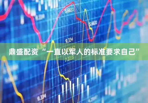 鼎盛配资 “一直以军人的标准要求自己”