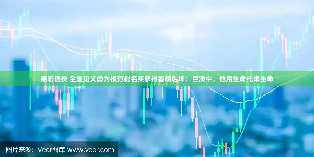 德宏信投 全国见义勇为模范提名奖获得者胡煜坤：巨浪中，他用生命托举生命
