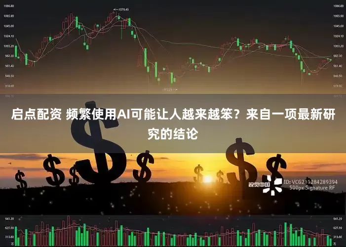 启点配资 频繁使用AI可能让人越来越笨？来自一项最新研究的结论