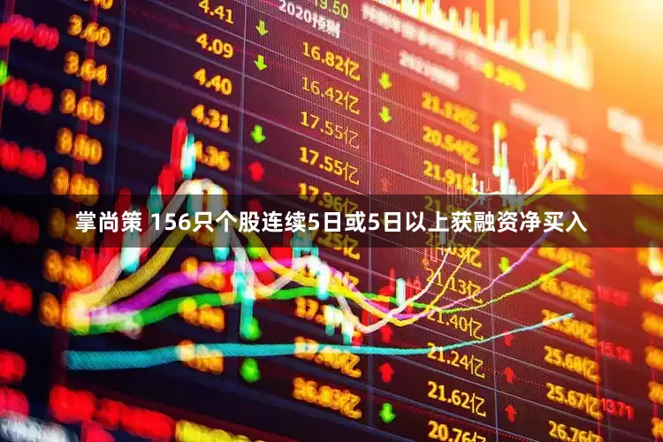 掌尚策 156只个股连续5日或5日以上获融资净买入