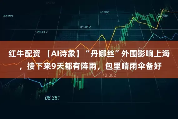红牛配资 【AI诗象】“丹娜丝”外围影响上海 ，接下来9天都有阵雨，包里晴雨伞备好