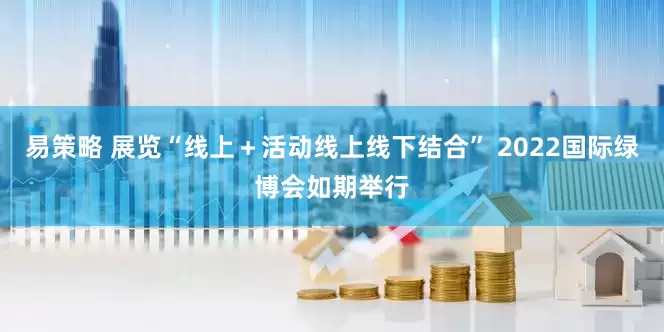 易策略 展览“线上＋活动线上线下结合” 2022国际绿博会如期举行