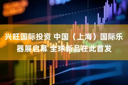 兴旺国际投资 中国（上海）国际乐器展启幕 全球新品在此首发