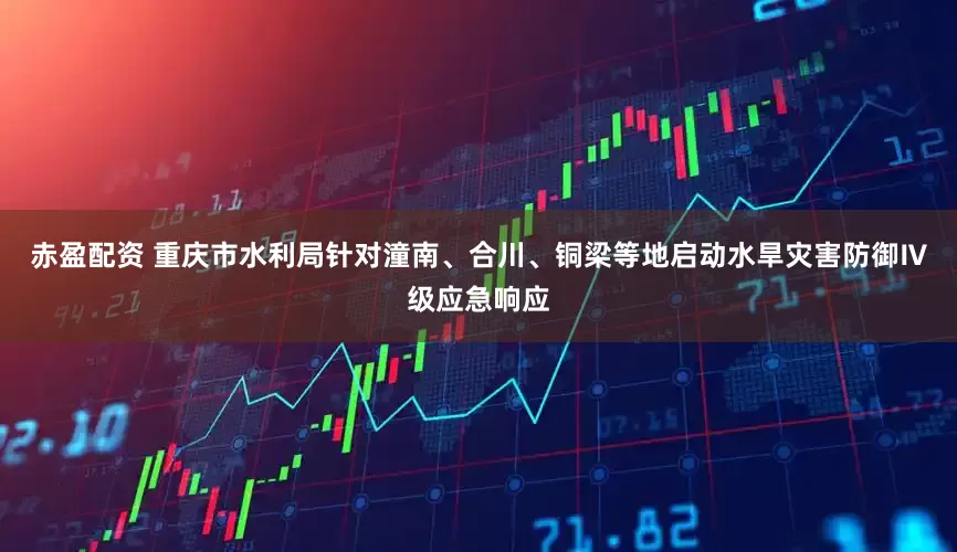 赤盈配资 重庆市水利局针对潼南、合川、铜梁等地启动水旱灾害防御Ⅳ级应急响应