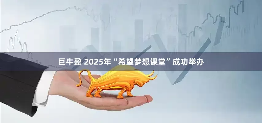 巨牛盈 2025年“希望梦想课堂”成功举办