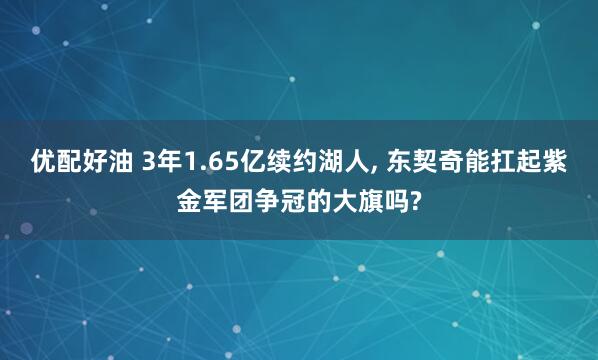 优配好油 3年1.65亿续约湖人, 东契奇能扛起紫金军团争冠的大旗吗?