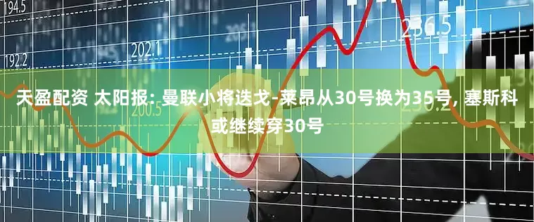天盈配资 太阳报: 曼联小将迭戈-莱昂从30号换为35号, 塞斯科或继续穿30号