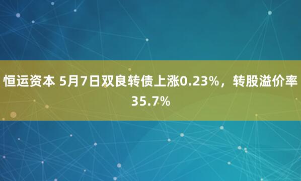 恒运资本 5月7日双良转债上涨0.23%，转股溢价率35.7%