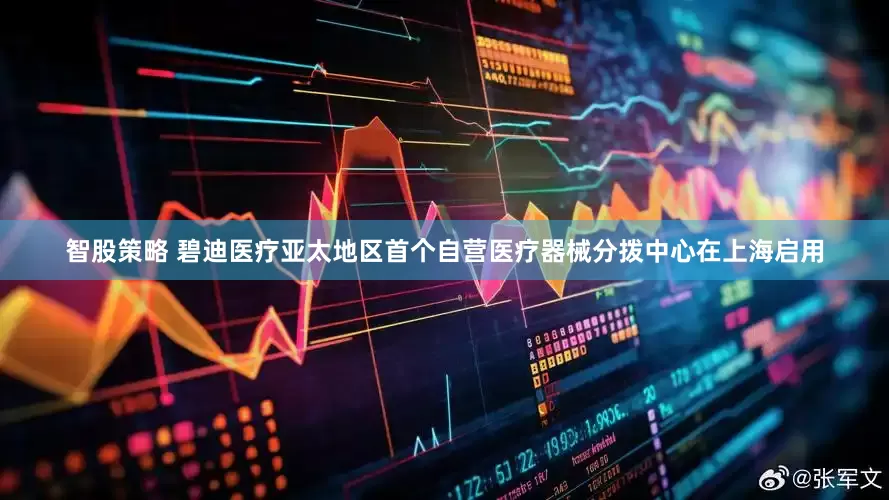 智股策略 碧迪医疗亚太地区首个自营医疗器械分拨中心在上海启用